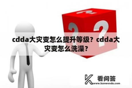 cdda大灾变怎么提升等级？cdda大灾变怎么洗澡？