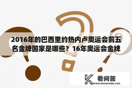 2016年的巴西里约热内卢奥运会前五名金牌国家是哪些？16年奥运会金牌榜前十国家？