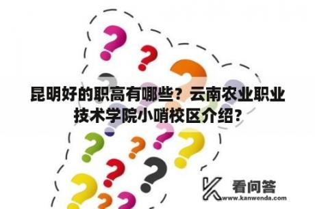 昆明好的职高有哪些？云南农业职业技术学院小哨校区介绍？