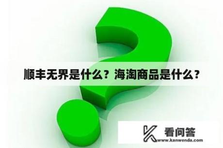 顺丰无界是什么？海淘商品是什么？