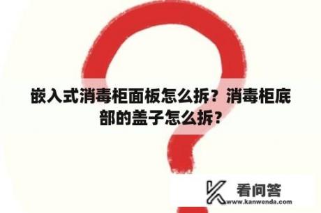 嵌入式消毒柜面板怎么拆？消毒柜底部的盖子怎么拆？