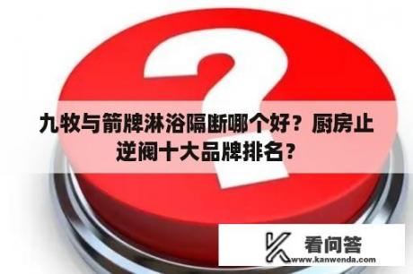 九牧与箭牌淋浴隔断哪个好？厨房止逆阀十大品牌排名？