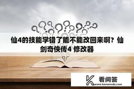 仙4的技能学错了能不能改回来啊？仙剑奇侠传4 修改器