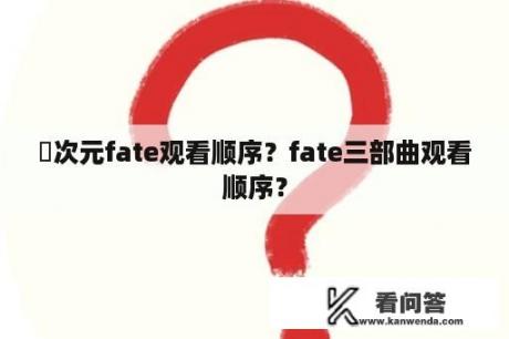 囧次元fate观看顺序？fate三部曲观看顺序？