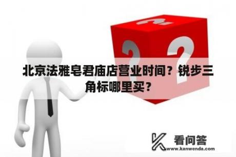 北京法雅皂君庙店营业时间？锐步三角标哪里买？