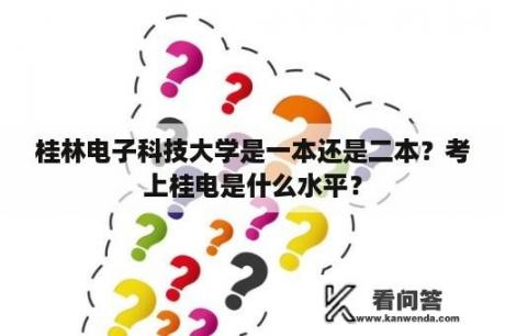 桂林电子科技大学是一本还是二本？考上桂电是什么水平？