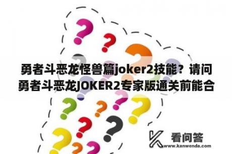 勇者斗恶龙怪兽篇joker2技能？请问勇者斗恶龙JOKER2专家版通关前能合成的最强怪是什么？