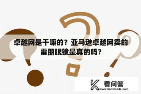 卓越网是干嘛的？亚马逊卓越网卖的雷朋眼镜是真的吗？