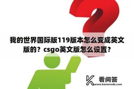 我的世界国际版119版本怎么变成英文版的？csgo英文版怎么设置？