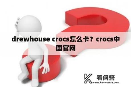 drewhouse crocs怎么卡？crocs中国官网