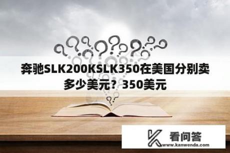 奔驰SLK200KSLK350在美国分别卖多少美元？350美元