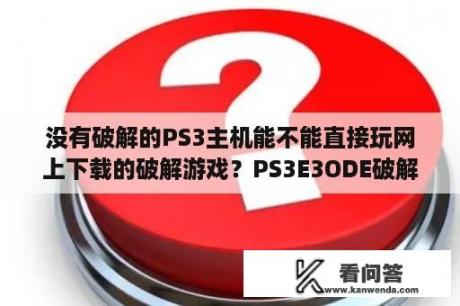 没有破解的PS3主机能不能直接玩网上下载的破解游戏？PS3E3ODE破解怎么玩下载下来的游戏？