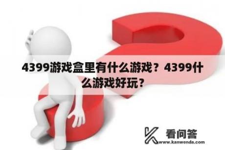 4399游戏盒里有什么游戏？4399什么游戏好玩？