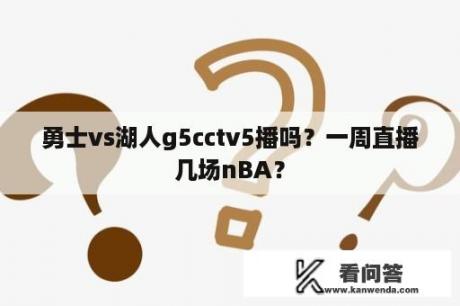 勇士vs湖人g5cctv5播吗？一周直播几场nBA？