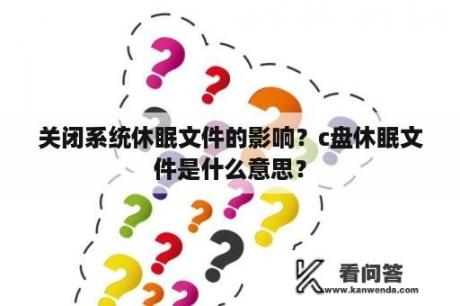 关闭系统休眠文件的影响？c盘休眠文件是什么意思？