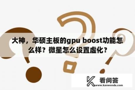 大神，华硕主板的gpu boost功能怎么样？微星怎么设置虚化？