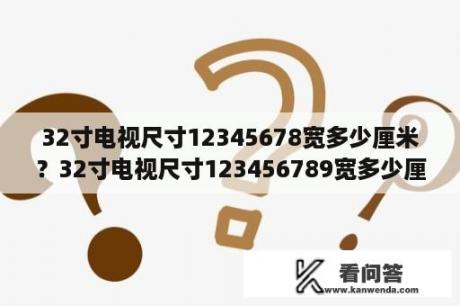 32寸电视尺寸12345678宽多少厘米？32寸电视尺寸123456789宽多少厘米？