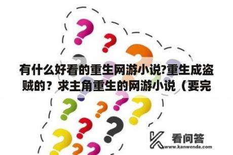 有什么好看的重生网游小说?重生成盗贼的？求主角重生的网游小说（要完本的或者正在更新的）？好的加分？