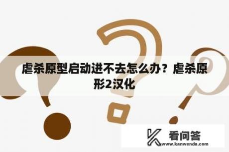 虐杀原型启动进不去怎么办？虐杀原形2汉化