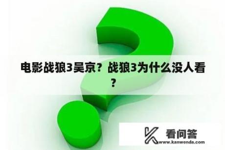 电影战狼3吴京？战狼3为什么没人看？