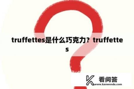 truffettes是什么巧克力？truffettes