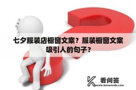 七夕服装店橱窗文案？服装橱窗文案吸引人的句子？