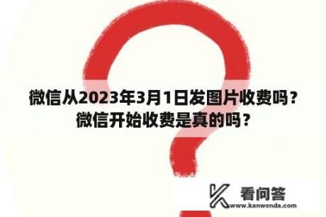 微信从2023年3月1日发图片收费吗？微信开始收费是真的吗？