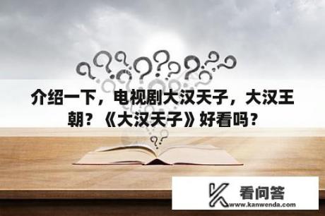 介绍一下，电视剧大汉天子，大汉王朝？《大汉天子》好看吗？