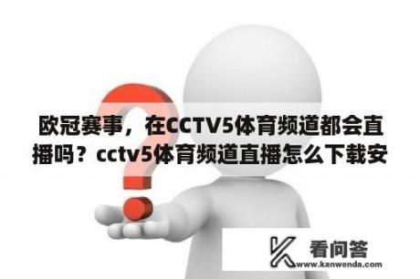 欧冠赛事，在CCTV5体育频道都会直播吗？cctv5体育频道直播怎么下载安装？