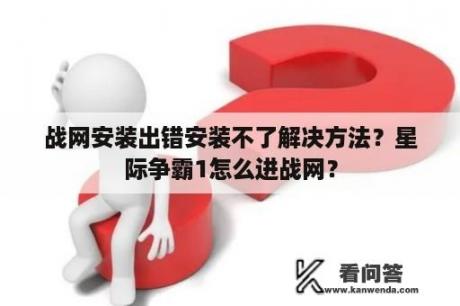 战网安装出错安装不了解决方法？星际争霸1怎么进战网？