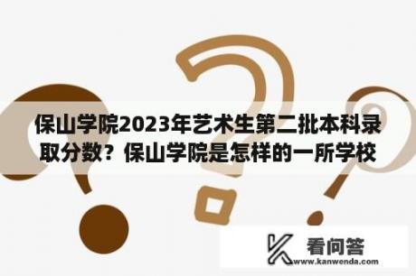 保山学院2023年艺术生第二批本科录取分数？保山学院是怎样的一所学校？