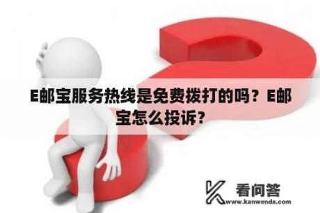 E邮宝服务热线是免费拨打的吗？E邮宝怎么投诉？