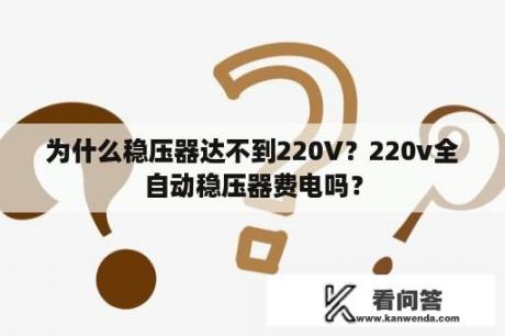 为什么稳压器达不到220V？220v全自动稳压器费电吗？