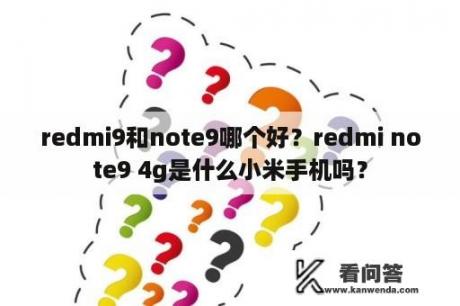 redmi9和note9哪个好？redmi note9 4g是什么小米手机吗？