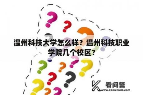 温州科技大学怎么样？温州科技职业学院几个校区？