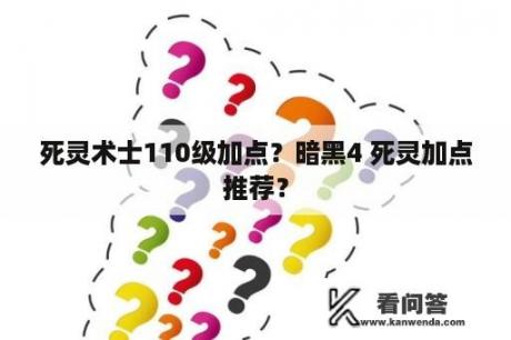 死灵术士110级加点？暗黑4 死灵加点推荐？