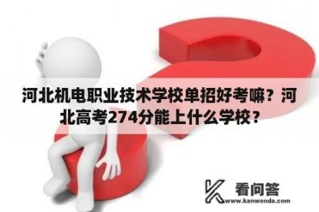 河北机电职业技术学校单招好考嘛？河北高考274分能上什么学校？