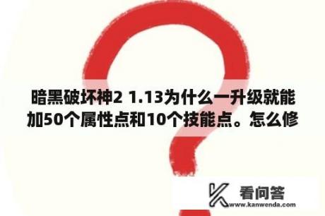 暗黑破坏神2 1.13为什么一升级就能加50个属性点和10个技能点。怎么修改？暗黑1 13