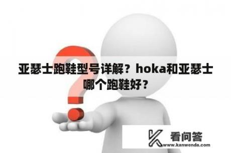 亚瑟士跑鞋型号详解？hoka和亚瑟士哪个跑鞋好？