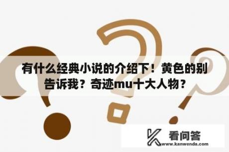 有什么经典小说的介绍下！黄色的别告诉我？奇迹mu十大人物？