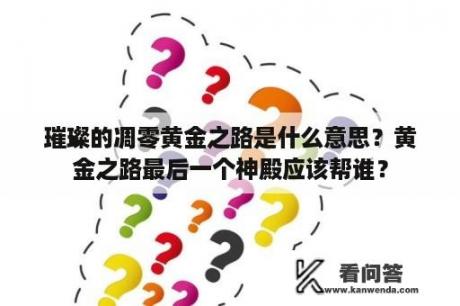 璀璨的凋零黄金之路是什么意思？黄金之路最后一个神殿应该帮谁？