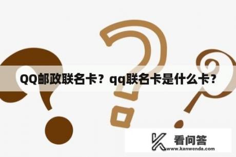 QQ邮政联名卡？qq联名卡是什么卡？