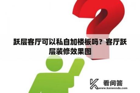 跃层客厅可以私自加楼板吗？客厅跃层装修效果图