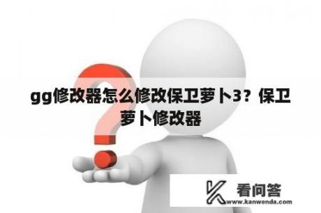 gg修改器怎么修改保卫萝卜3？保卫萝卜修改器