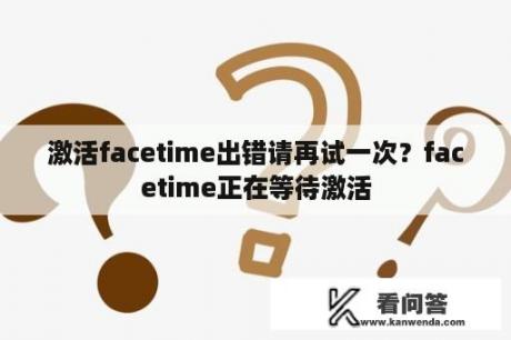 激活facetime出错请再试一次？facetime正在等待激活