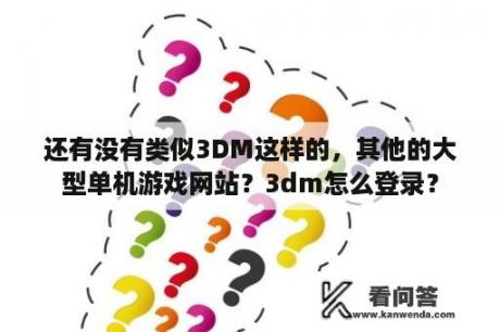 还有没有类似3DM这样的，其他的大型单机游戏网站？3dm怎么登录？