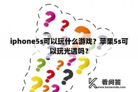 iphone5s可以玩什么游戏？苹果5s可以玩光遇吗？