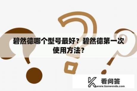 碧然德哪个型号最好？碧然德第一次使用方法？