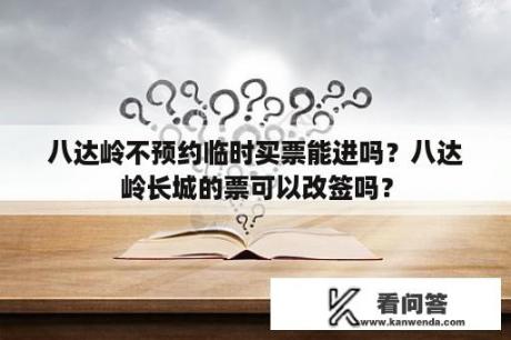 八达岭不预约临时买票能进吗？八达岭长城的票可以改签吗？