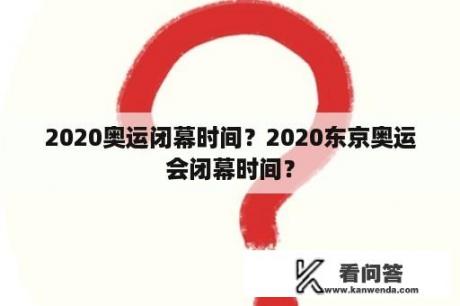 2020奥运闭幕时间？2020东京奥运会闭幕时间？